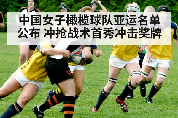 中国女子橄榄球队亚运名单公布 冲抢战术首秀冲击奖牌
