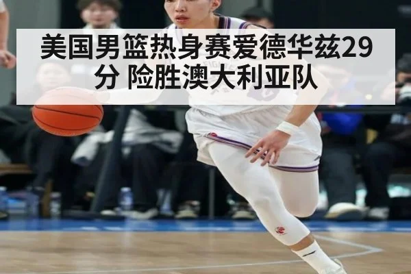 美国男篮热身赛爱德华兹29分 险胜澳大利亚队