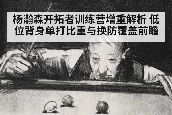 杨瀚森开拓者训练营增重解析 低位背身单打比重与换防覆盖前瞻