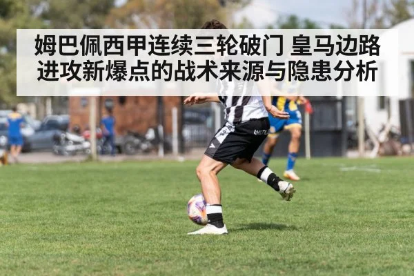 姆巴佩西甲连续三轮破门 皇马边路进攻新爆点的战术来源与隐患分析
