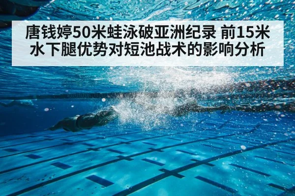唐钱婷50米蛙泳破亚洲纪录 前15米水下腿优势对短池战术的影响分析