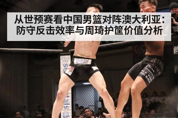 从世预赛看中国男篮对阵澳大利亚:防守反击效率与周琦护筐价值分析