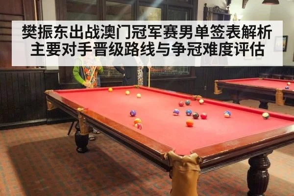 樊振东出战澳门冠军赛男单签表解析 主要对手晋级路线与争冠难度评估