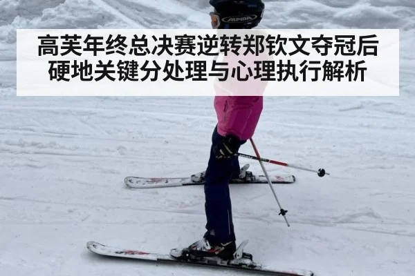 高芙年终总决赛逆转郑钦文夺冠后硬地关键分处理与心理执行解析